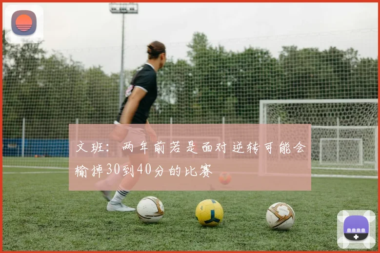 文班：两年前若是面对逆转可能会输掉30到40分的比赛