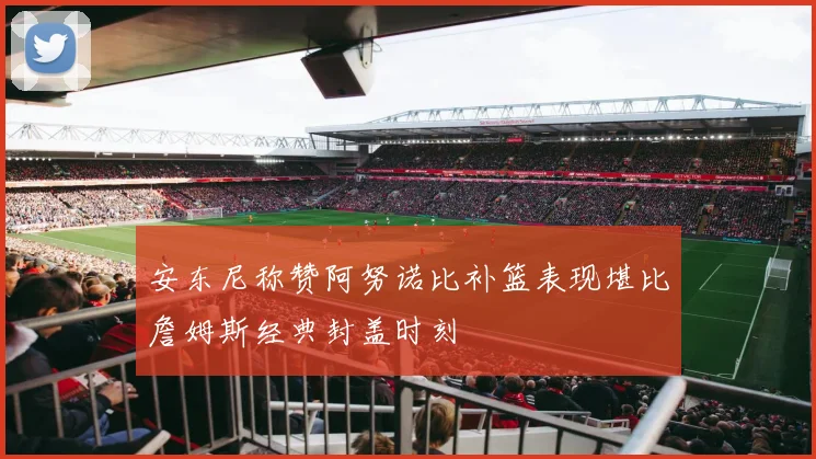 安东尼称赞阿努诺比补篮表现堪比詹姆斯经典封盖时刻